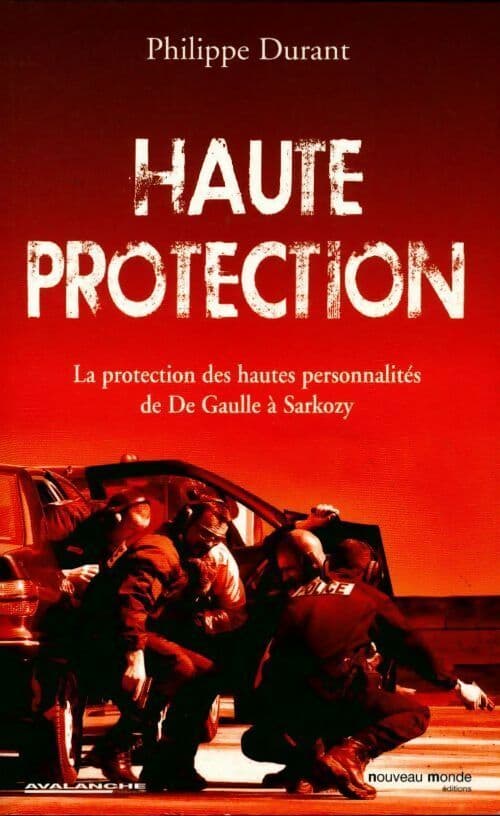Haute protection. La protection des hautes personnalités de de Gaulle à Sarkozy - Philippe Durant